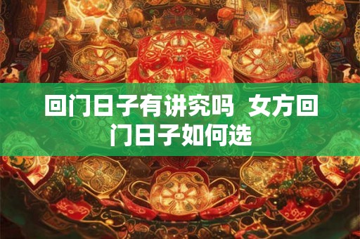 回门日子有讲究吗  女方回门日子如何选