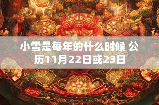 小雪是每年的什么时候 公历11月22日或23日