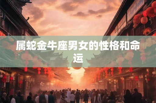 属蛇金牛座男女的性格和命运