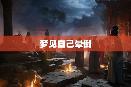 梦见自己晕倒 梦见自己晕倒
