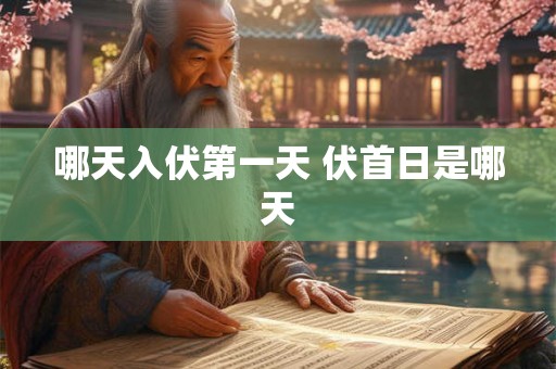 哪天入伏第一天 伏首日是哪天