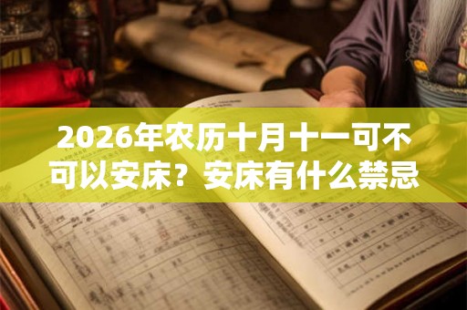 2026年农历十月十一可不可以安床？安床有什么禁忌？
