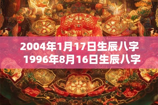 2004年1月17日生辰八字  1996年8月16日生辰八字算命