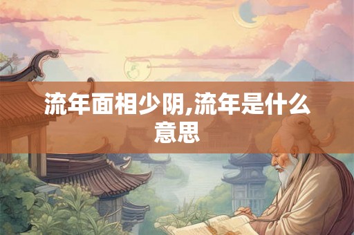 流年面相少阴,流年是什么意思 流年面相少阴,流年是什么意思