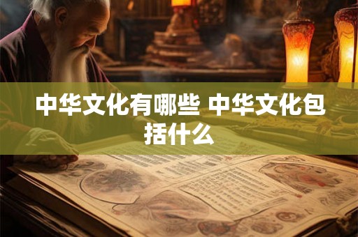 中华文化有哪些 中华文化包括什么