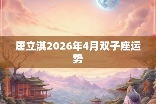 唐立淇2026年4月双子座运势