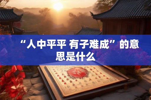 “人中平平 有子难成”的意思是什么