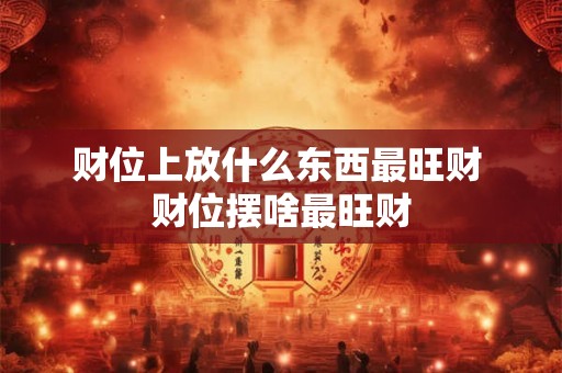 财位上放什么东西最旺财 财位摆啥最旺财