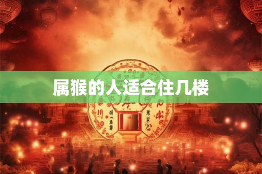 属猴的人适合住几楼