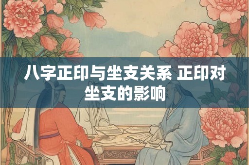 八字正印与坐支关系 正印对坐支的影响