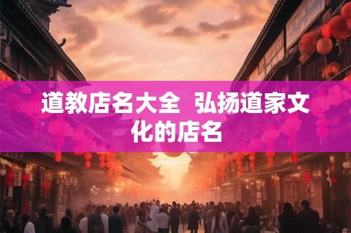 道教店名大全  弘扬道家文化的店名