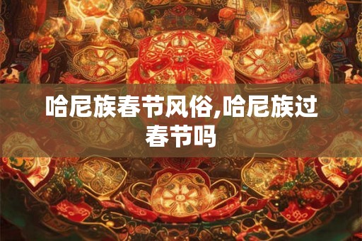 哈尼族春节风俗,哈尼族过春节吗