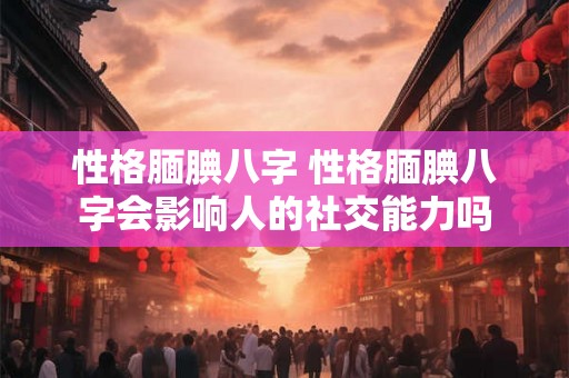 性格腼腆八字 性格腼腆八字会影响人的社交能力吗