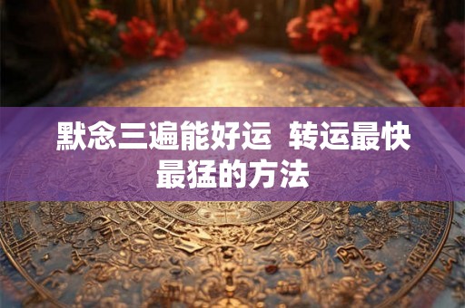 默念三遍能好运  转运最快最猛的方法