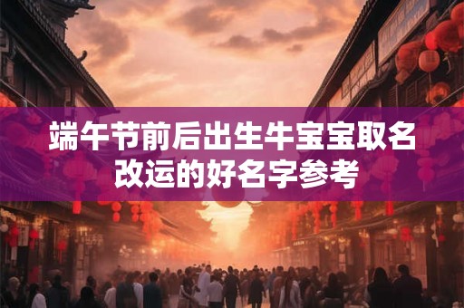 端午节前后出生牛宝宝取名 改运的好名字参考