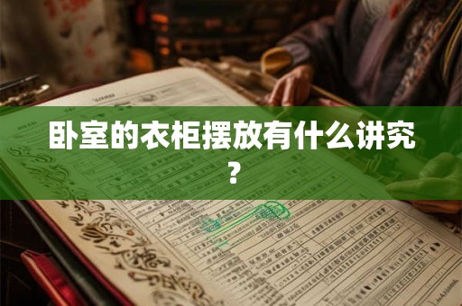 卧室的衣柜摆放有什么讲究? 卧室的衣柜摆放有什么讲究?