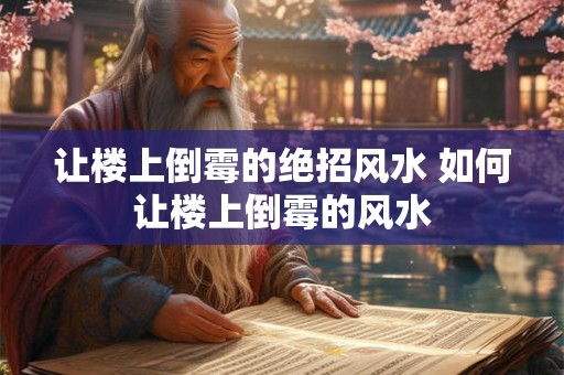 让楼上倒霉的绝招风水 如何让楼上倒霉的风水