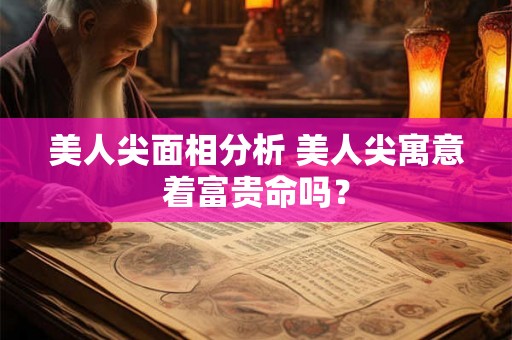 美人尖面相分析 美人尖寓意着富贵命吗? 美人尖面相分析 美人尖寓意着富贵命吗?