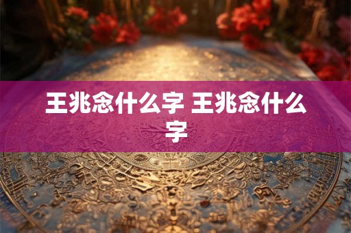 王兆念什么字 王兆念什么字