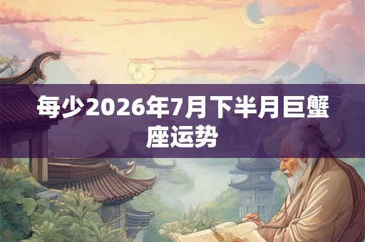 每少2026年7月下半月巨蟹座运势