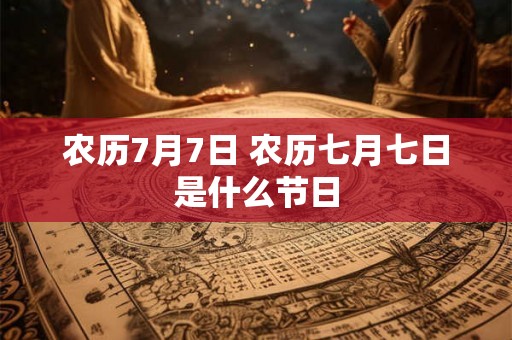 农历7月7日 农历七月七日是什么节日