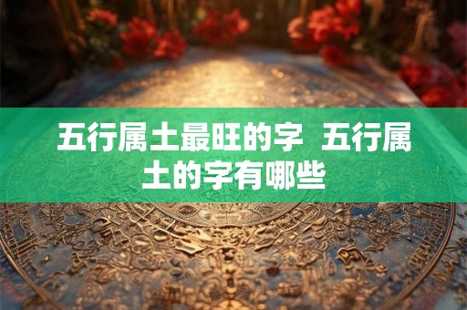 五行属土最旺的字  五行属土的字有哪些