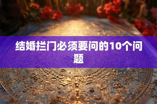 结婚拦门必须要问的10个问题