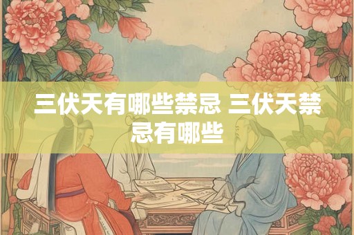 三伏天有哪些禁忌 三伏天禁忌有哪些 三伏天有哪些禁忌 三伏天禁忌有哪些