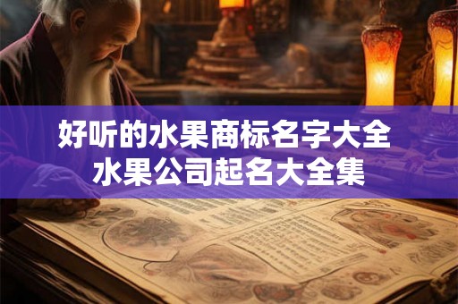 好听的水果商标名字大全 水果公司起名大全集