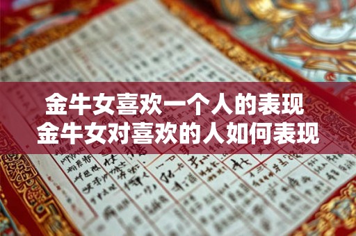 金牛女喜欢一个人的表现 金牛女对喜欢的人如何表现 金牛女喜欢一个人的表现 金牛女对喜欢的人如何表现