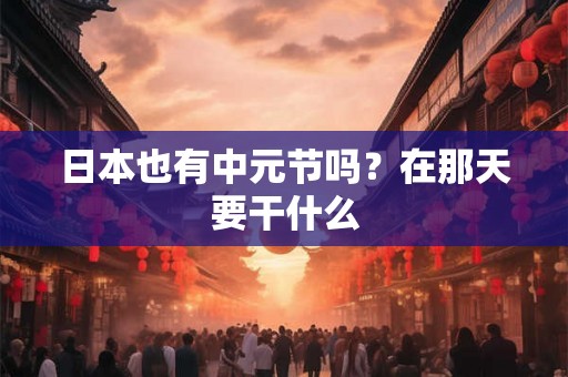 日本也有中元节吗？在那天要干什么