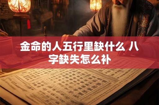 金命的人五行里缺什么 八字缺失怎么补