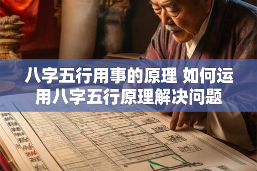 八字五行用事的原理 如何运用八字五行原理解决问题