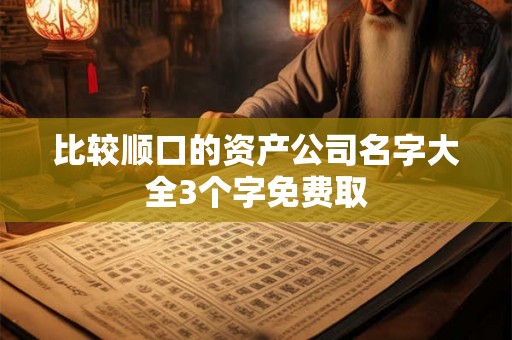 比较顺口的资产公司名字大全3个字免费取
