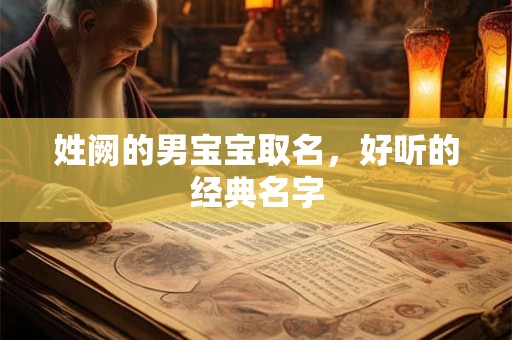 姓阙的男宝宝取名，好听的经典名字