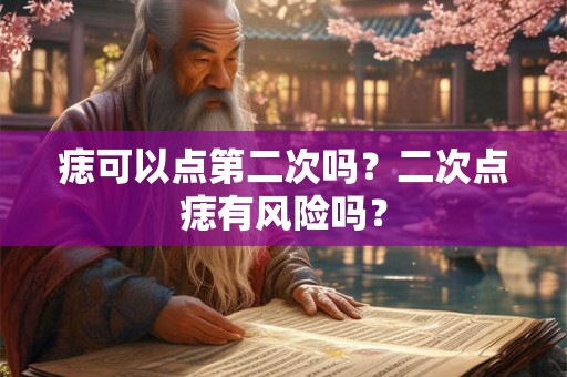 痣可以点第二次吗？二次点痣有风险吗？