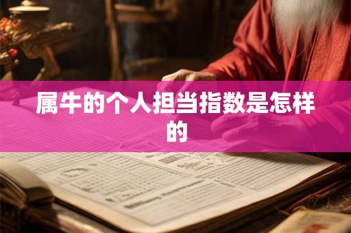 属牛的个人担当指数是怎样的 属牛的个人担当指数是怎样的