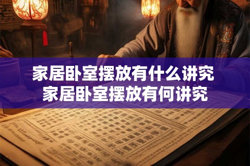 家居卧室摆放有什么讲究 家居卧室摆放有何讲究