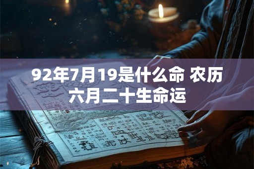 92年7月19是什么命 农历六月二十生命运