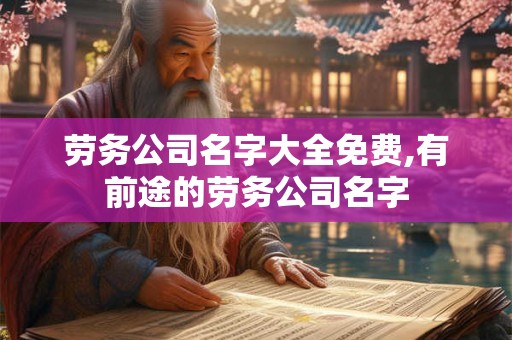 劳务公司名字大全免费,有前途的劳务公司名字 劳务公司名字大全免费,有前途的劳务公司名字