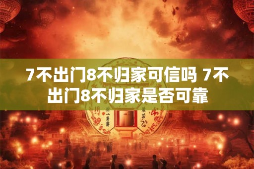 7不出门8不归家可信吗 7不出门8不归家是否可靠