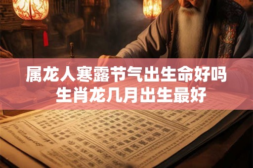 属龙人寒露节气出生命好吗  生肖龙几月出生最好