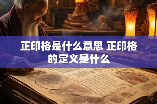 正印格是什么意思 正印格的定义是什么