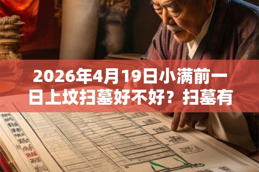 2026年4月19日小满前一日上坟扫墓好不好？扫墓有什么讲究？
