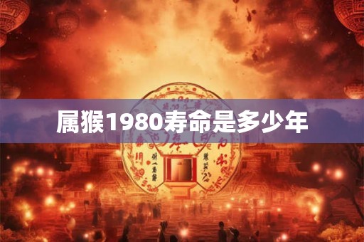 属猴1980寿命是多少年