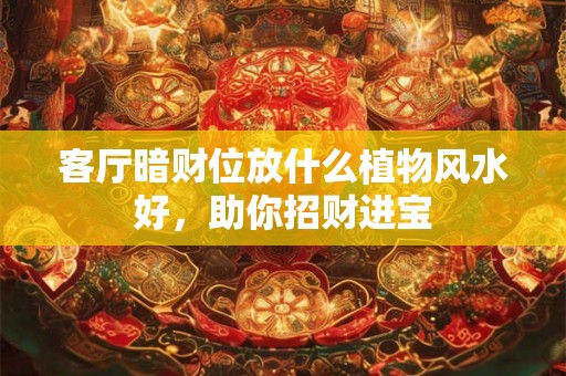 客厅暗财位放什么植物风水好，助你招财进宝