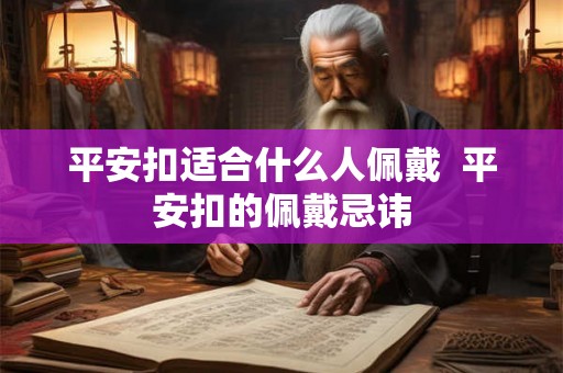 平安扣适合什么人佩戴  平安扣的佩戴忌讳