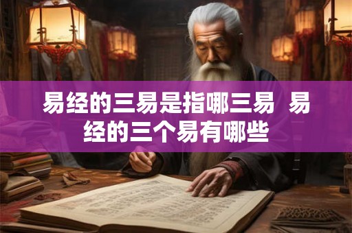 易经的三易是指哪三易  易经的三个易有哪些