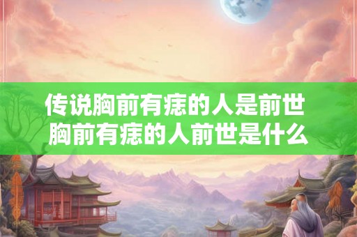传说胸前有痣的人是前世 胸前有痣的人前世是什么