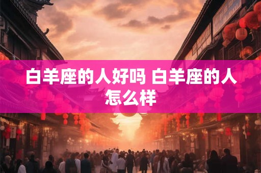 白羊座的人好吗 白羊座的人怎么样